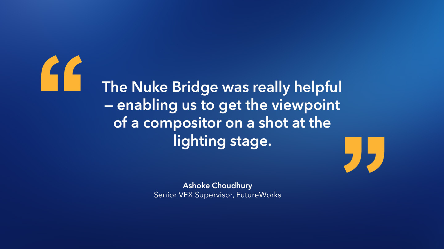 Ashoke Choudhury, Senior VFX Supervisor, FutureWorks: “The Nuke Bridge was really helpful — enabling us to get the viewpoint of a compositor on a shot at the lighting stage.”